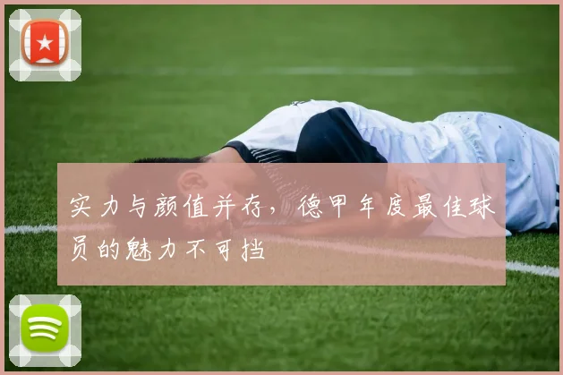 实力与颜值并存，德甲年度最佳球员的魅力不可挡