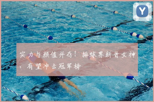 实力与颜值并存！排球界新晋女神，有望冲击冠军榜